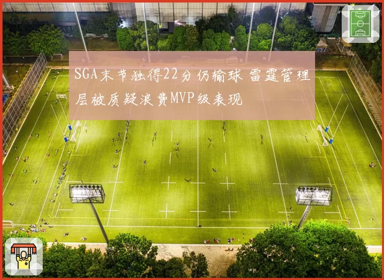 SGA末节独得22分仍输球 雷霆管理层被质疑浪费MVP级表现