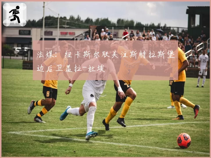法媒:纽卡斯尔联关注斯特拉斯堡边后卫盖拉-杜埃