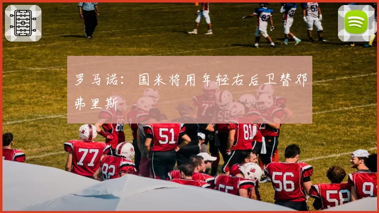 罗马诺:国米将用年轻右后卫替邓弗里斯