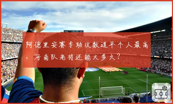 阿德里安赛季助攻数追平个人最高,河南队老将还能火多久?