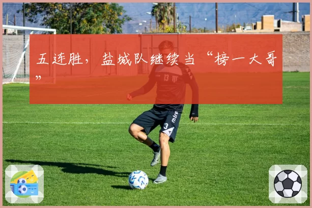 五连胜，盐城队继续当“榜一大哥”