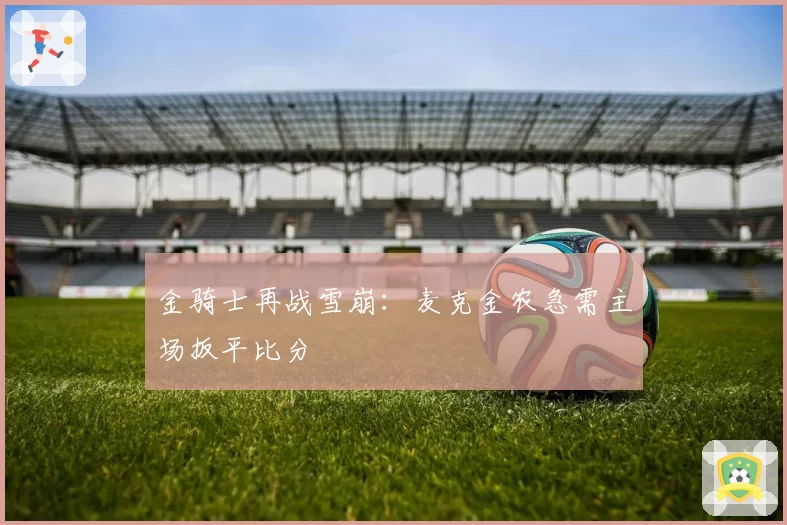 金骑士再战雪崩:麦克金农急需主场扳平比分