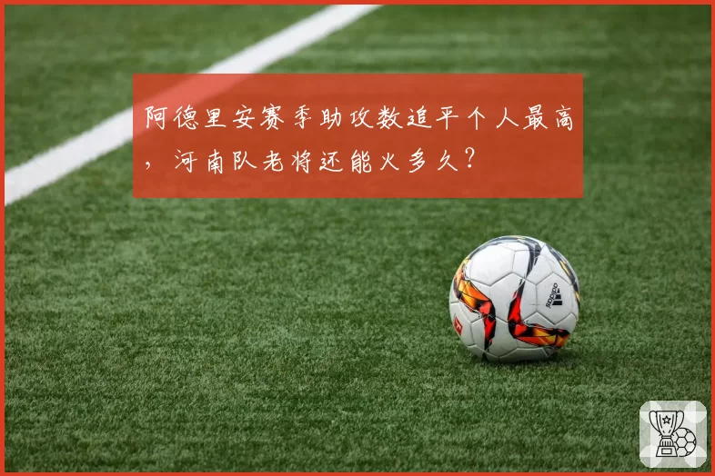 阿德里安赛季助攻数追平个人最高，河南队老将还能火多久？