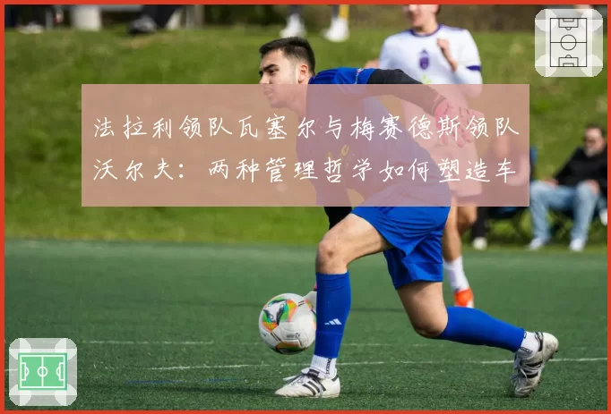 法拉利领队瓦塞尔与梅赛德斯领队沃尔夫：两种管理哲学如何塑造车队2026赛季开局