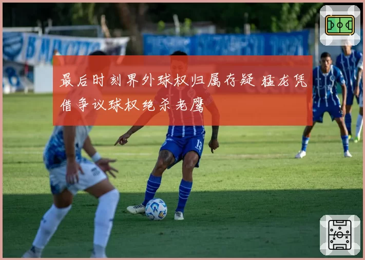 最后时刻界外球权归属存疑 猛龙凭借争议球权绝杀老鹰