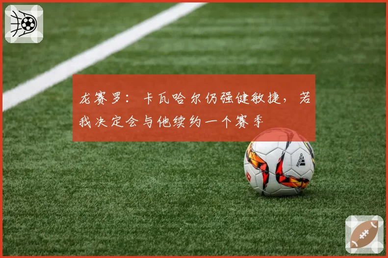 龙赛罗:卡瓦哈尔仍强健敏捷,若我决定会与他续约一个赛季