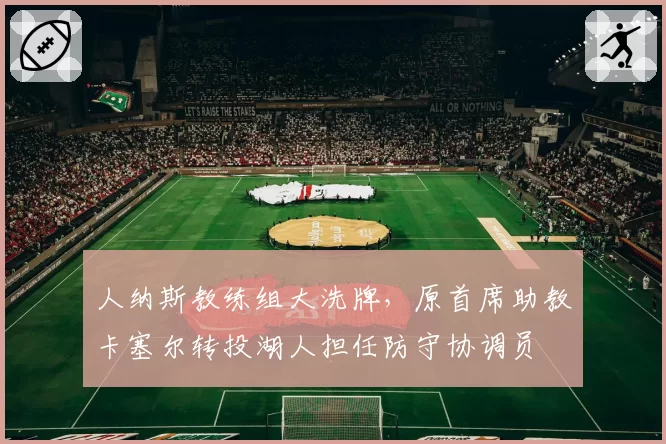 人纳斯教练组大洗牌,原首席助教卡塞尔转投湖人担任防守协调员