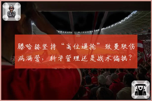 滕哈赫坚持“高位逼抢”致曼联伤病满营,科学管理还是战术偏执?