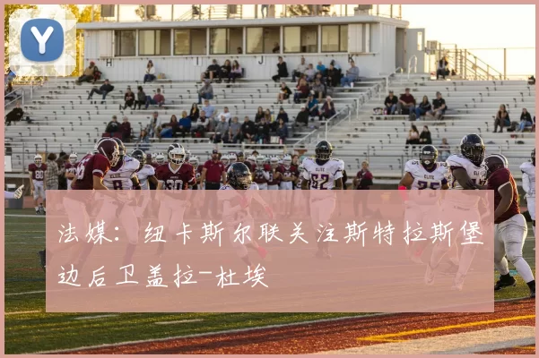 法媒：纽卡斯尔联关注斯特拉斯堡边后卫盖拉-杜埃