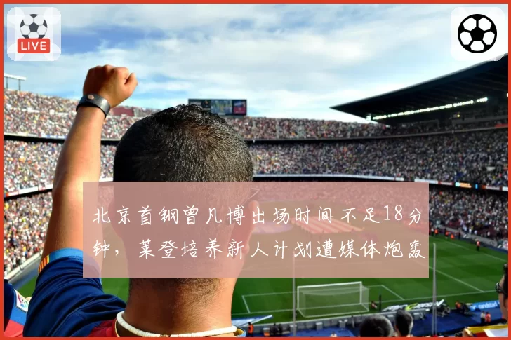 北京首钢曾凡博出场时间不足18分钟，莱登培养新人计划遭媒体炮轰
