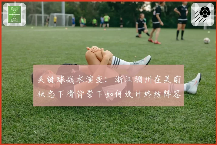 关键球战术演变：浙江稠州在吴前状态下滑背景下如何设计终结阵容？