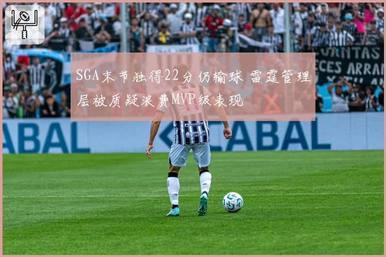 SGA末节独得22分仍输球 雷霆管理层被质疑浪费MVP级表现