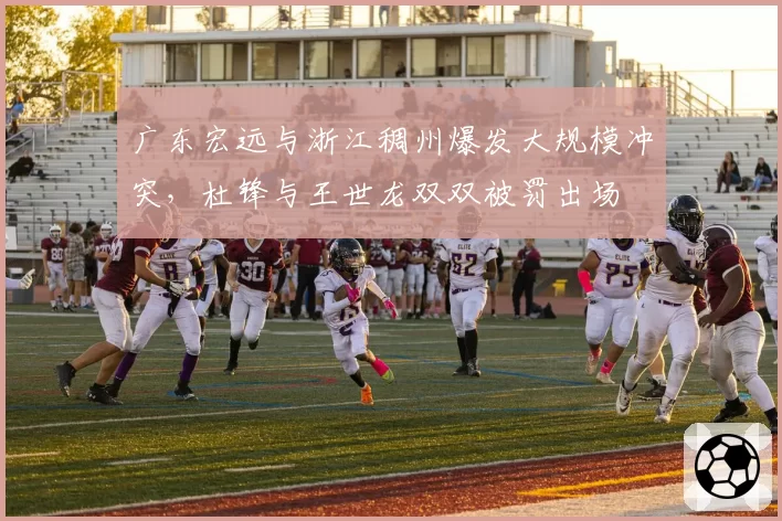广东宏远与浙江稠州爆发大规模冲突，杜锋与王世龙双双被罚出场