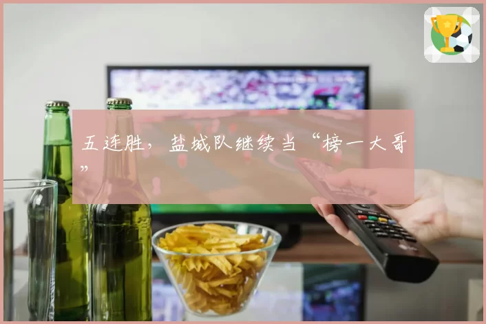 五连胜,盐城队继续当“榜一大哥”