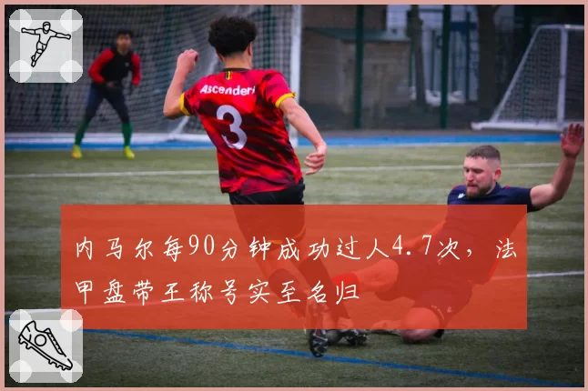 内马尔每90分钟成功过人4.7次，法甲盘带王称号实至名归