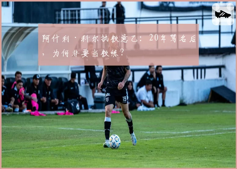阿什利·科尔执教意乙:20年骂名后,为何非要当教练?